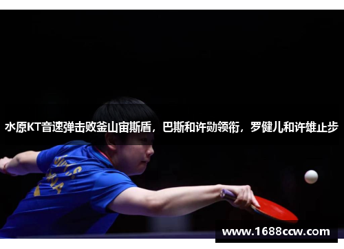水原KT音速弹击败釜山宙斯盾，巴斯和许勋领衔，罗健儿和许雄止步