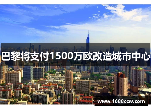 巴黎将支付1500万欧改造城市中心