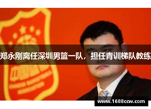 郑永刚离任深圳男篮一队，担任青训梯队教练